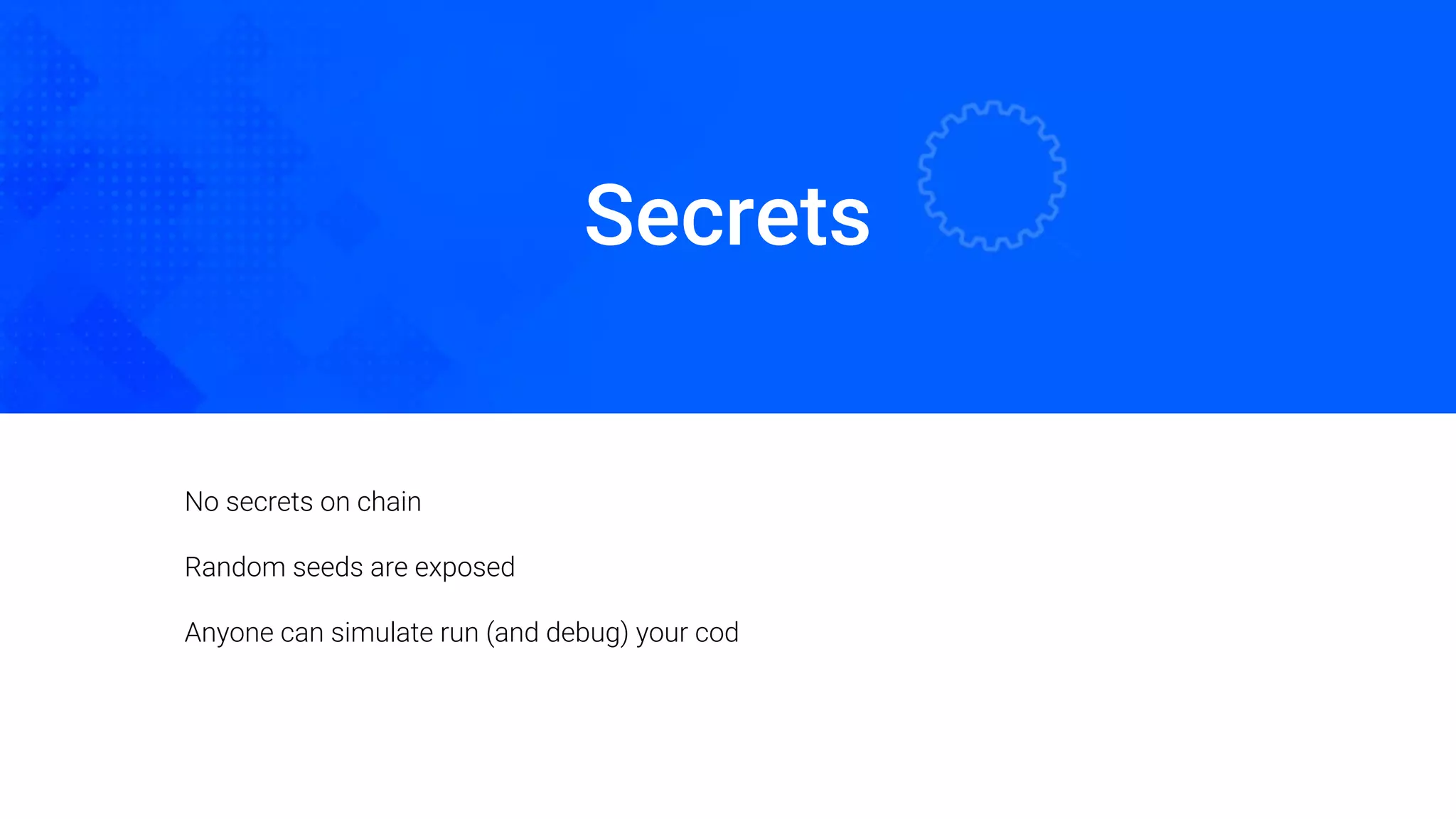 Secrets
Oded Naom Blockchain Academy
No secrets on chain
Random seeds are exposed
Anyone can simulate run (and debug) your cod
 