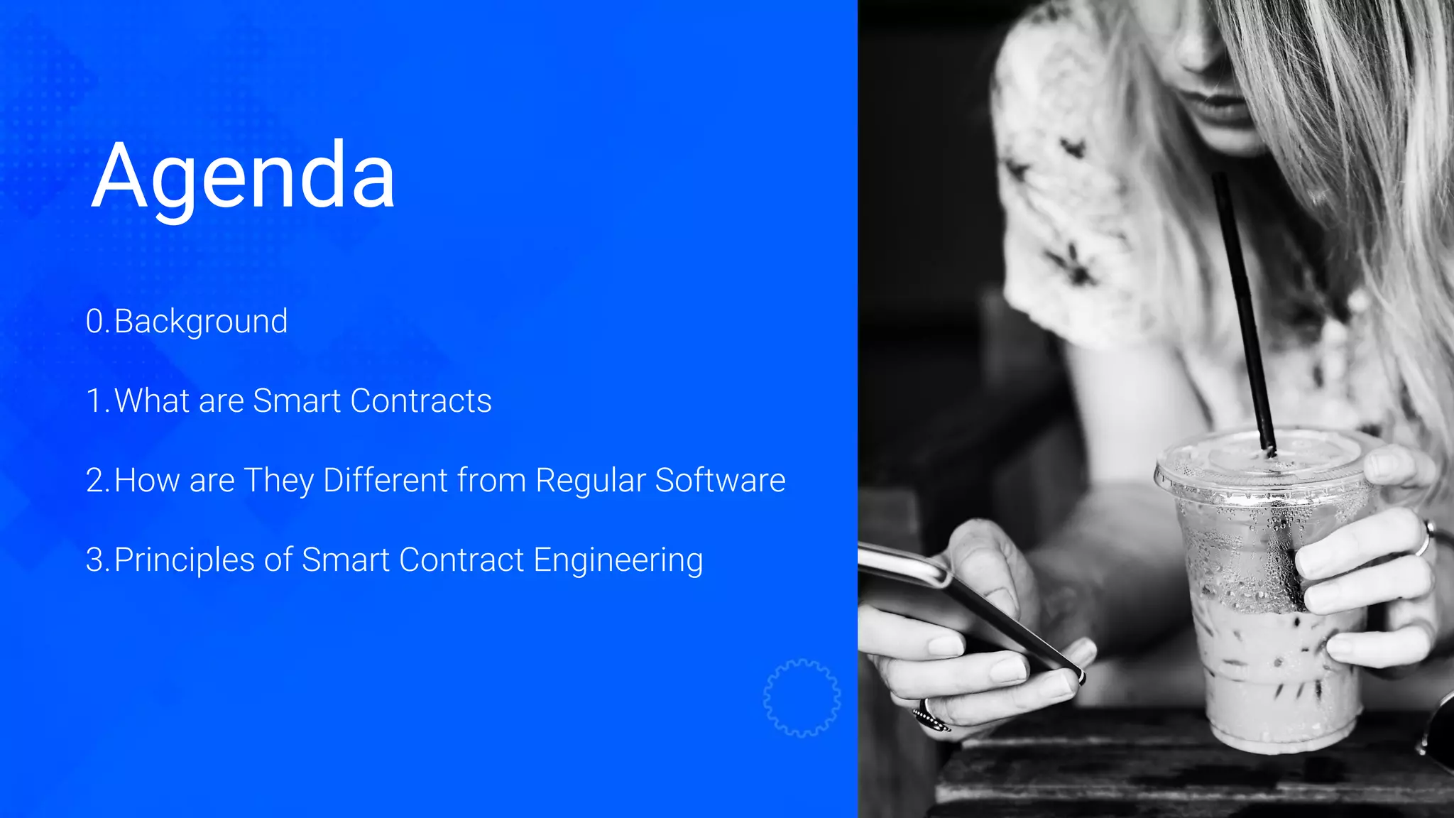 Agenda
0.Background
1.What are Smart Contracts
2.How are They Different from Regular Software
3.Principles of Smart Contract Engineering
 