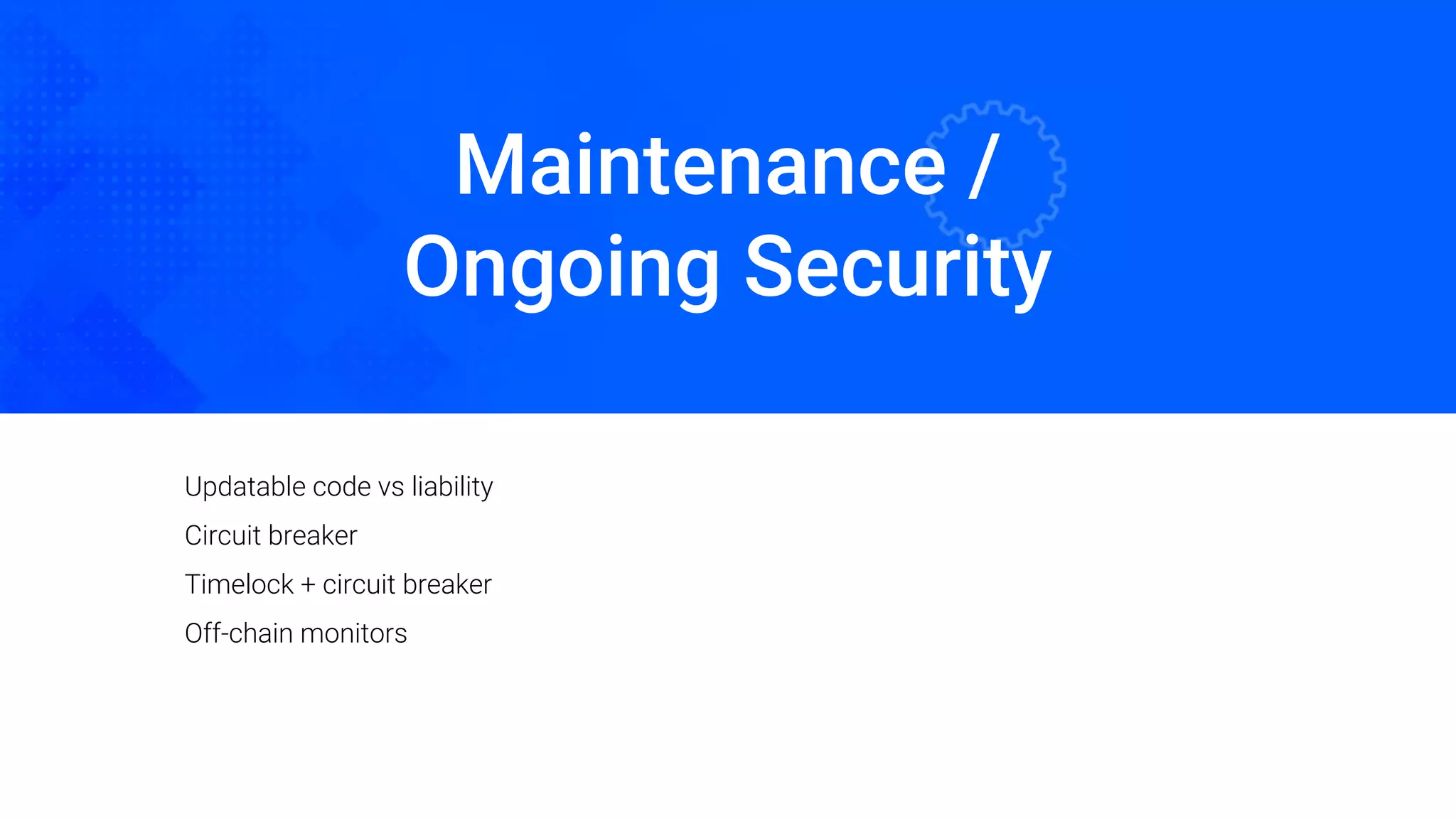Maintenance /
Ongoing Security
Oded Naom Blockchain Academy
Updatable code vs liability
Circuit breaker
Timelock + circuit breaker
Off-chain monitors
 