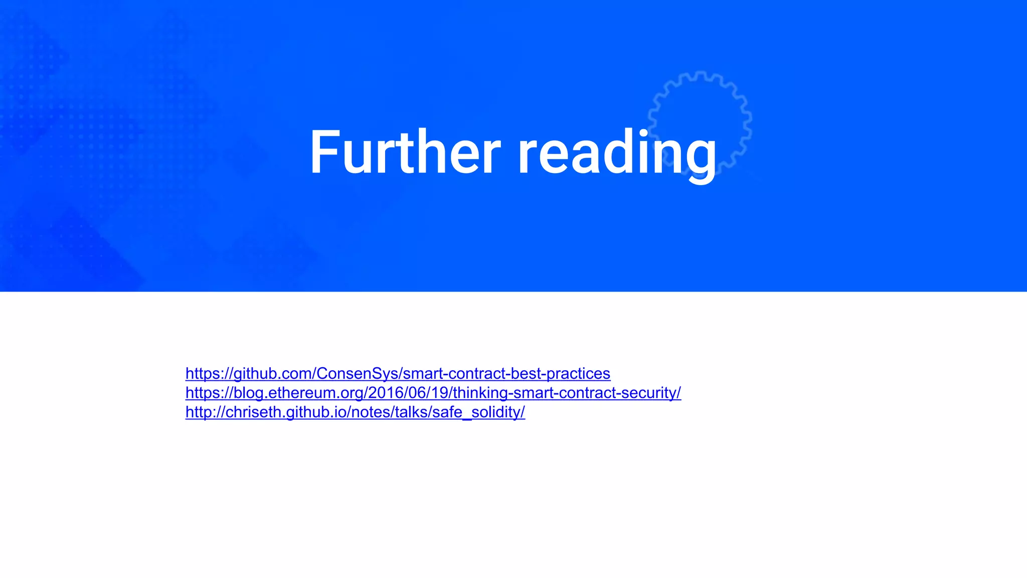 Further reading
https://github.com/ConsenSys/smart-contract-best-practices
https://blog.ethereum.org/2016/06/19/thinking-smart-contract-security/
http://chriseth.github.io/notes/talks/safe_solidity/
 