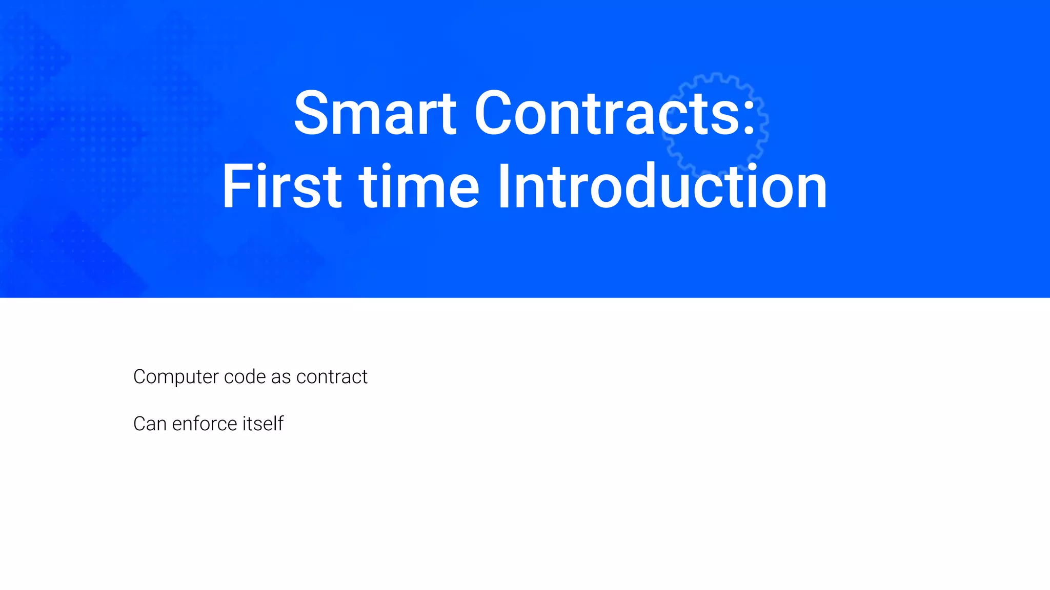 Smart Contracts:
First time Introduction
Computer code as contract
Can enforce itself
 