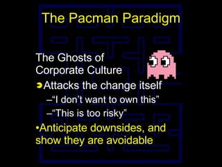 The Pacman Paradigm <ul><li>The Ghosts of Corporate Culture </li></ul><ul><li>Attacks the change itself </li></ul><ul><ul>...