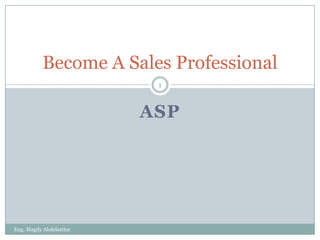 Become A Sales Professional
                          1



                         ASP




Eng. Magdy Abdelsattar
 