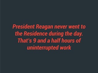 President Reagan never went to
the Residence during the day.
That’s 9 and a half hours of
uninterrupted work
 