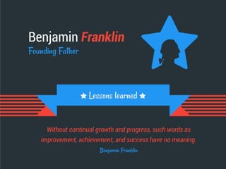 Benjamin Franklin
Founding Father
Without continual growth and progress, such words as
improvement, achievement, and success have no meaning.
Benjamin Franklin
Lessons learned
 