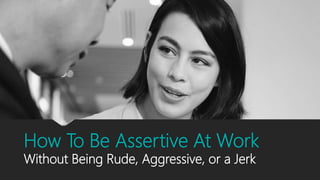 How To Be Assertive At Work
Without Being Rude, Aggressive, or a Jerk
 