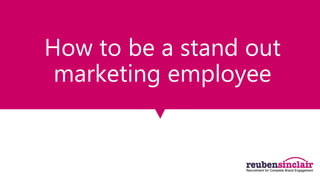 How to be a stand out
marketing employee
 