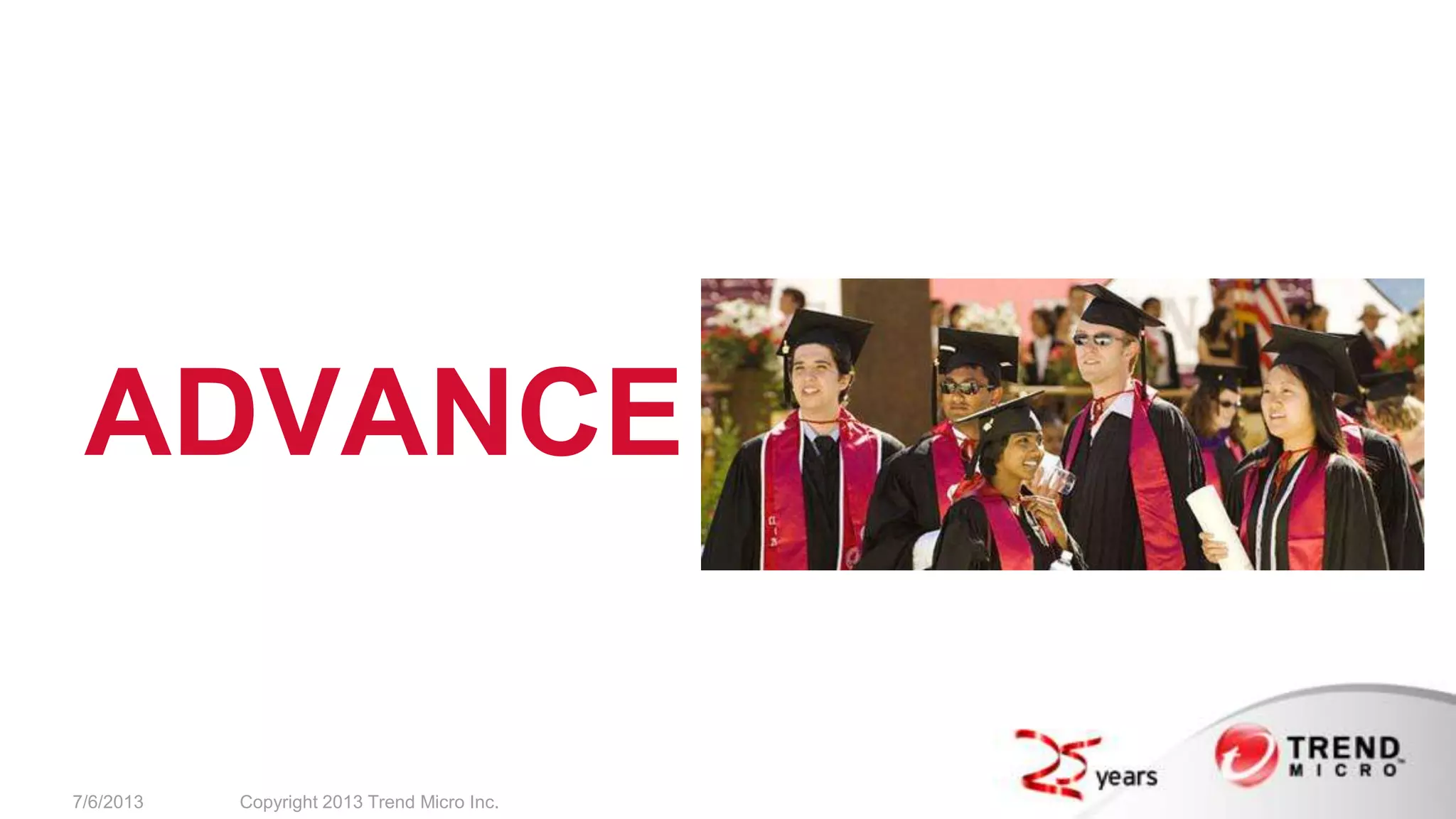 ADVANCE
7/6/2013 Copyright 2013 Trend Micro Inc.
 