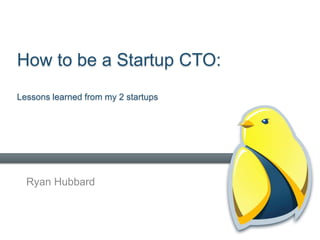 How to be a Startup CTO:
Lessons learned from my 2 startups




  Ryan Hubbard
 