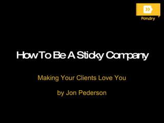 How To Be A Sticky Company Making Your Clients Love You   by Jon Pederson 