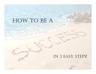 HOW TO BE A
IN 3 EASY STEPS!
 