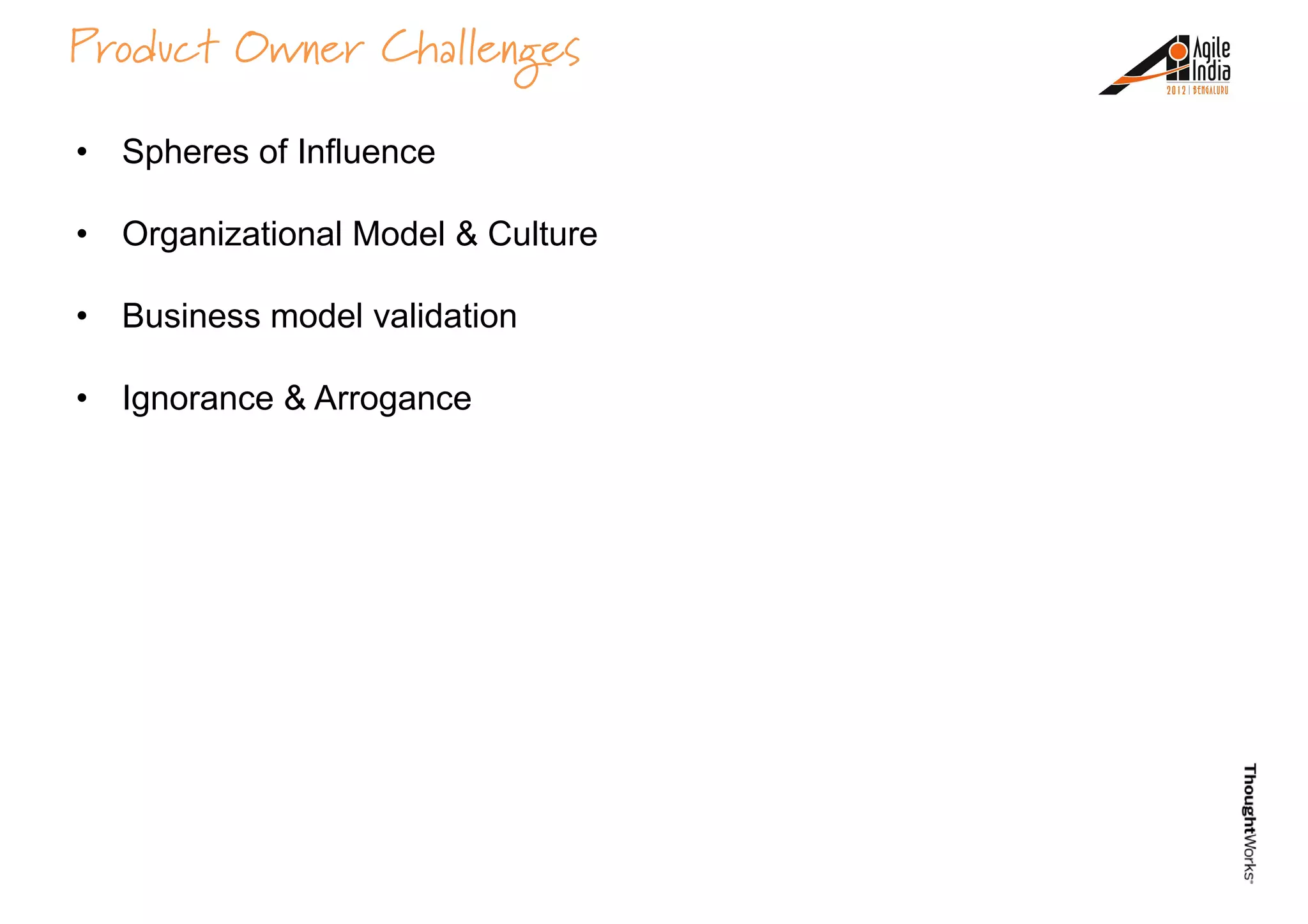 Product Owner Challenges
• Spheres of Influence
• Organizational Model & Culture
• Business model validation• Business model validation
• Ignorance & Arrogance
 