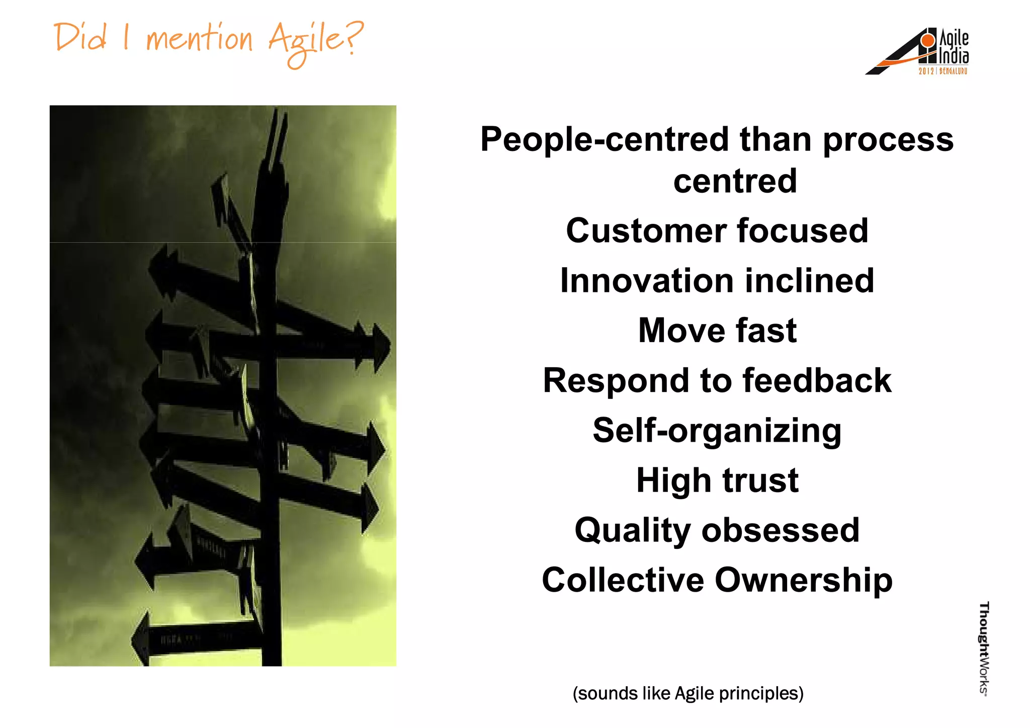 People-centred than process
centred
Customer focused
Did I mention Agile?
Customer focused
Innovation inclined
Move fast
Respond to feedback
Self-organizing
High trustHigh trust
Quality obsessed
Collective Ownership
(sounds like(sounds like(sounds like(sounds like Agile principles)Agile principles)Agile principles)Agile principles)
 