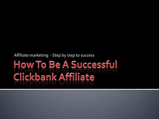 How To Be A Successful Clickbank Affiliate Affiliate marketing  - Step by step to success 