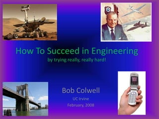How To Succeed in Engineering
by trying really, really hard!
Bob Colwell
UC Irvine
February, 2008
 