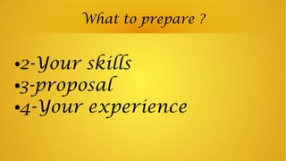 What to prepare ?
●2-Your skills
●3-proposal
●4-Your experience
 