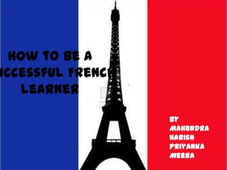 How to be a
uccessful French
   learner

                   By
                   Mahendra
                   Harish
                   Priyanka
                   Meera
 