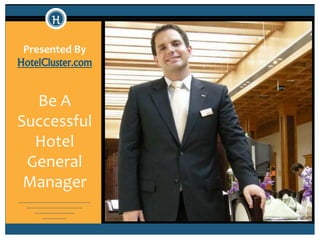 Presented By 
HotelCluster.com 
Be A 
Successful 
Hotel 
General 
Manager 
 