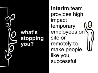 interim.team
provides high
impact
temporary
employees on
site or
remotely to
make people
like you
successful
what’s
stopping
you?
 