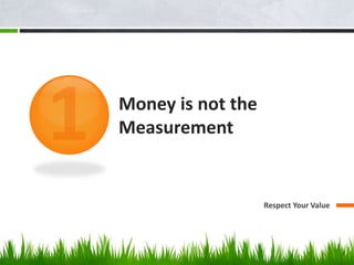 Money is not the 
Measurement 
Respect Your Value 
 