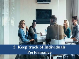 5. Keep track of Individuals
Performance
 