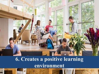 6. Creates a positive learning
environment
 