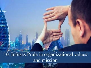 10. Infuses Pride in organizational values
and mission
 