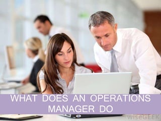 WHAT DOES AN OPERATIONS
MANAGER DO
 