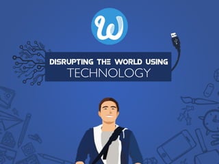 DISRUPTING THE WORLD USING
TECHNOLOGY
 