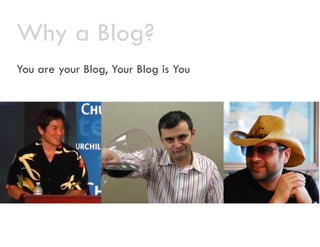 Why a Blog?
You are your Blog, Your Blog is You
 
