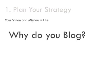 1.
1 Plan Your Strategy
Your Vision and Mission in Life



  Why do you Blog?
 