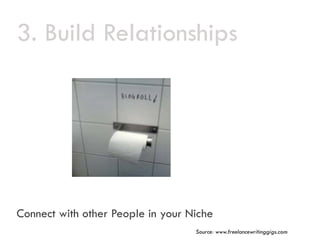 3.
3 Build Relationships




Connect with other People in your Niche
                                   Source: www.freela...