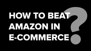 HOW TO BEAT
AMAZON IN
E-COMMERCE
 