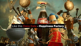 Brand                       All in one Platform



Like this Coca Cola - Happiness Factory


                Emotional exp...