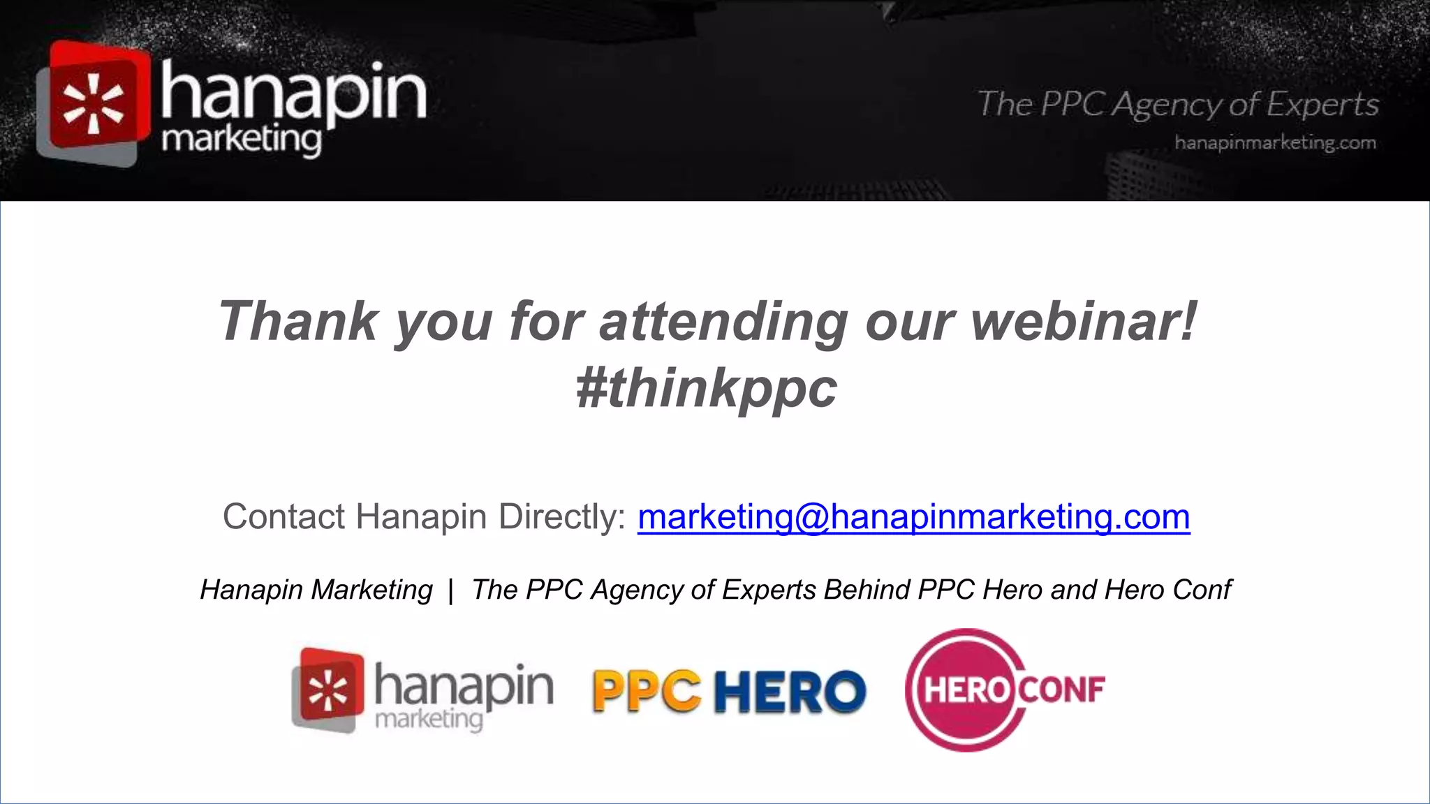 #thinkppc
Thank you for attending our webinar!
#thinkppc
Contact Hanapin Directly: marketing@hanapinmarketing.com
Hanapin Marketing | The PPC Agency of Experts Behind PPC Hero and Hero Conf
 