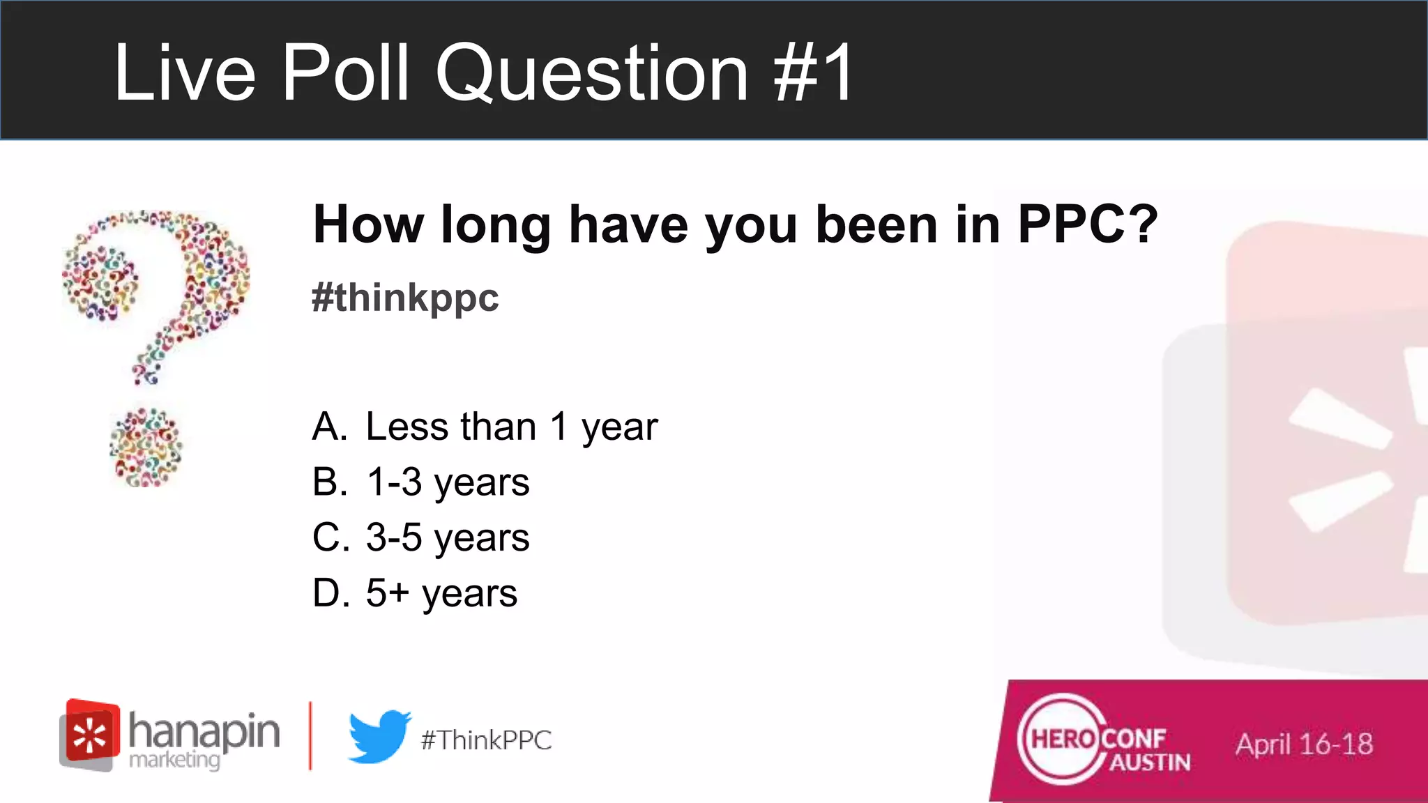 Live Poll Question #1
How long have you been in PPC?
#thinkppc
A. Less than 1 year
B. 1-3 years
C. 3-5 years
D. 5+ years
 