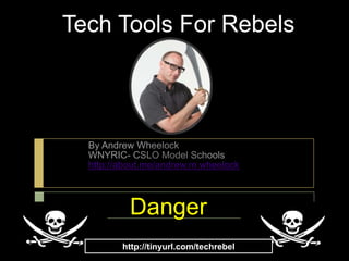 Tech Tools For Rebels



  By Andrew Wheelock
  WNYRIC- CSLO Model Schools
  http://about.me/andrew.m.wheelock



           Danger
         http://tinyurl.com/techrebel
 