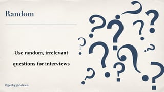 Random
Use random, irrelevant
questions for interviews
@geekygirldawn
? ??
??
?
?
?
?
? ??
 