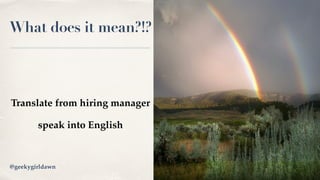 What does it mean?!?
Translate from hiring manager
speak into English
Image Credit@geekygirldawn
 