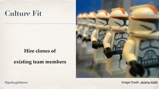 Culture Fit
Hire clones of
existing team members
Image Credit: Jeremy Keith@geekygirldawn
 