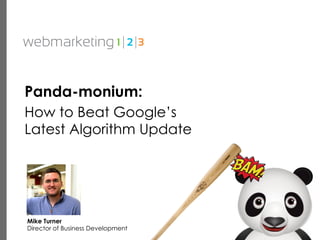 Panda-monium:
How to Beat Google’s
Latest Algorithm Update




Mike Turner
Director of Business Development	
  
 