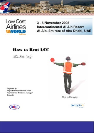 How to Beat LCC
       g{|á á à{x jtç




Prepared By:
Eng: Mohammed Salem Awad
International Relations Manager
Yemenia




                                  1
 