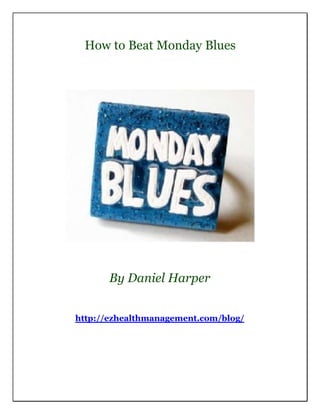 How to Beat Monday Blues




       By Daniel Harper


http://ezhealthmanagement.com/blog/
 