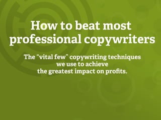 How to beat most
professional copywriters
The “vital few” copywriting techniques
we use to achieve
the greatest impact on proﬁts.
 