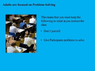 Adults are focused on Problem-Solving
Thismeansthat you must keepthe
following in mind asyou instructthe
class:
• Don’t ju...