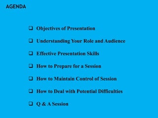 AGENDA
 Objectives of Presentation
 Understanding Your Role and Audience
 Effective Presentation Skills
 How to Prepar...