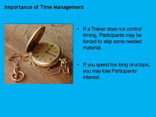 Importance of Time Management
• If a Trainer does not control
timing, Participants may be
forced to skip some needed
mater...