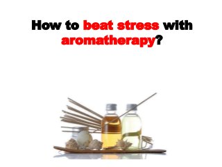 How to beat stress with
aromatherapy?
 