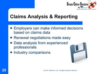 Claims Analysis & Reporting Employers can make informed decisions based on claims data Renewal negotiations made easy Data analysis from experienced professionals Industry comparisons 