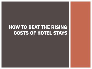 HOW TO BEAT THE RISING
COSTS OF HOTEL STAYS
 